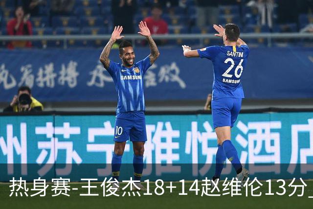 热身赛-王俊杰18+14赵维伦13分 中国男篮险胜FMP拉德尼基